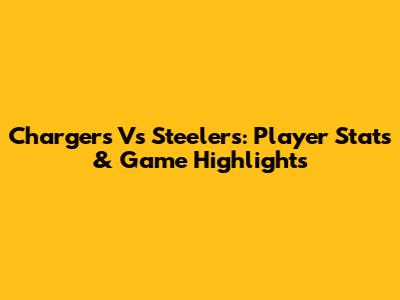 Chargers Vs Steelers: Player Stats & Game Highlights