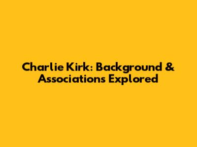 Charlie Kirk: Background & Associations Explored