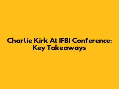 Charlie Kirk At IFBI Conference: Key Takeaways