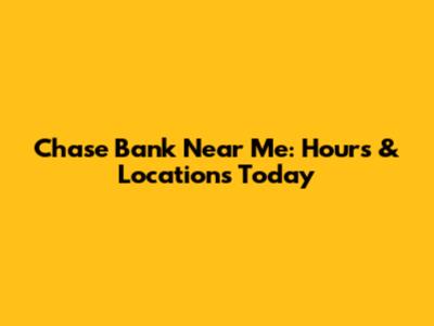 Chase Bank Near Me: Hours & Locations Today