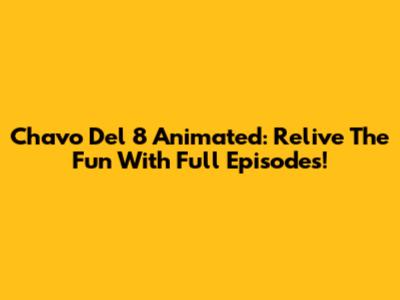 Chavo Del 8 Animated: Relive The Fun With Full Episodes!