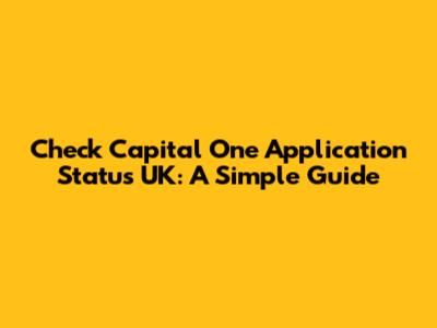 Check Capital One Application Status UK: A Simple Guide
