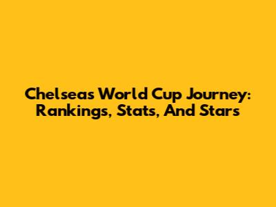 Chelsea's World Cup Journey: Rankings, Stats, And Stars
