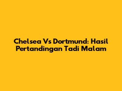 Chelsea Vs Dortmund: Hasil Pertandingan Tadi Malam