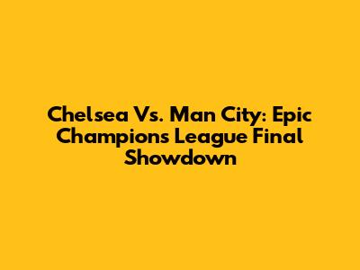 Chelsea Vs. Man City: Epic Champions League Final Showdown