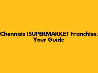 Chennai's ISUPERMARKET Franchise: Your Guide