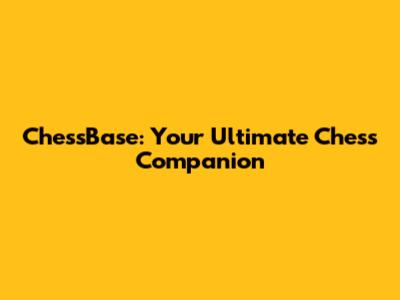 ChessBase: Your Ultimate Chess Companion