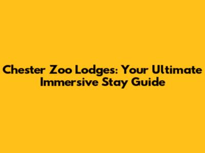 Chester Zoo Lodges: Your Ultimate Immersive Stay Guide