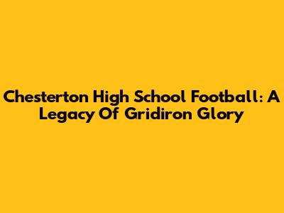 Chesterton High School Football: A Legacy Of Gridiron Glory