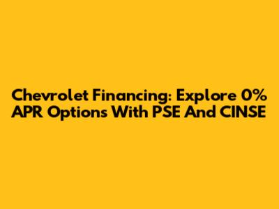 Chevrolet Financing: Explore 0% APR Options With PSE And CINSE