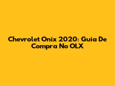 Chevrolet Onix 2020: Guia De Compra No OLX