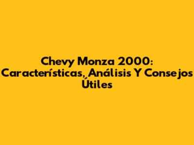 Chevy Monza 2000: Características, Análisis Y Consejos Útiles