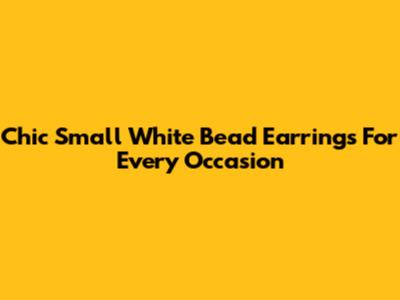 Chic Small White Bead Earrings For Every Occasion