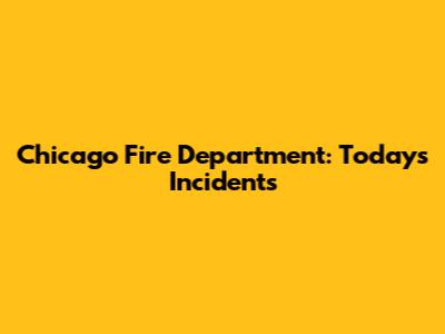 Chicago Fire Department: Today's Incidents