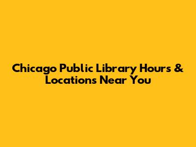 Chicago Public Library Hours & Locations Near You
