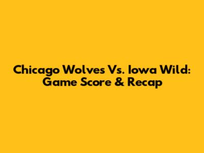 Chicago Wolves Vs. Iowa Wild: Game Score & Recap