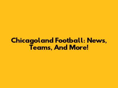 Chicagoland Football: News, Teams, And More!