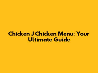 Chicken J Chicken Menu: Your Ultimate Guide