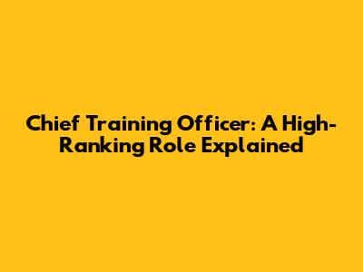 Chief Training Officer: A High-Ranking Role Explained