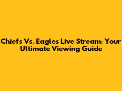 Chiefs Vs. Eagles Live Stream: Your Ultimate Viewing Guide