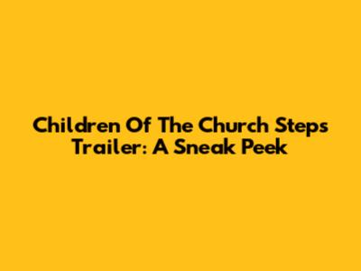 Children Of The Church Steps Trailer: A Sneak Peek