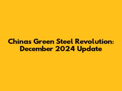 China's Green Steel Revolution: December 2024 Update