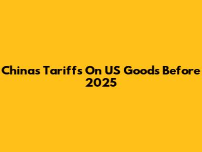 China's Tariffs On US Goods Before 2025