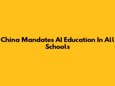 China Mandates AI Education In All Schools