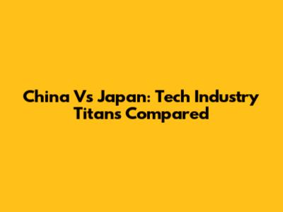China Vs Japan: Tech Industry Titans Compared