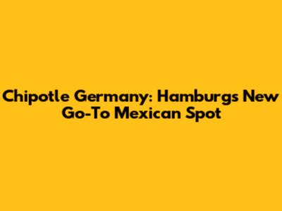 Chipotle Germany: Hamburg's New Go-To Mexican Spot
