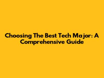 Choosing The Best Tech Major: A Comprehensive Guide