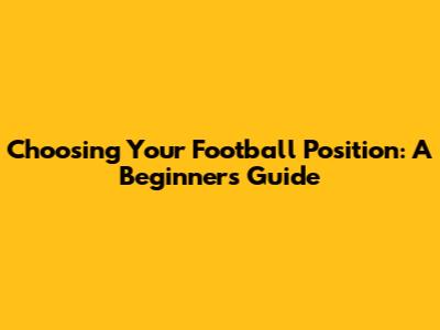 Choosing Your Football Position: A Beginner's Guide