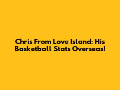 Chris From Love Island: His Basketball Stats Overseas!
