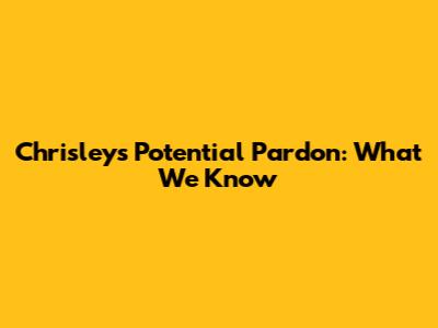 Chrisley's Potential Pardon: What We Know