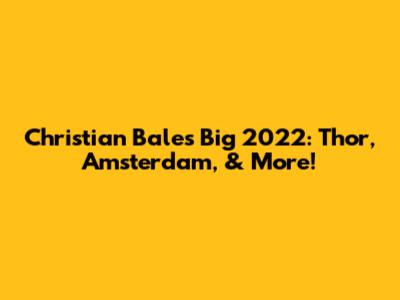 Christian Bale's Big 2022: Thor, Amsterdam, & More!