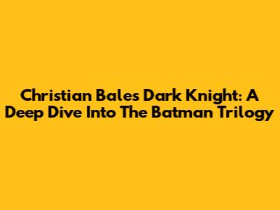 Christian Bale's Dark Knight: A Deep Dive Into The Batman Trilogy