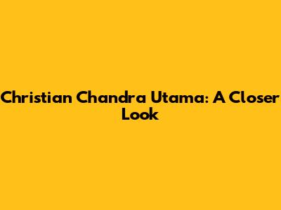Christian Chandra Utama: A Closer Look