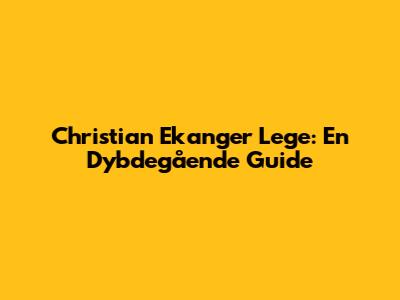 Christian Ekanger Lege: En Dybdegående Guide