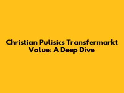 Christian Pulisic's Transfermarkt Value: A Deep Dive