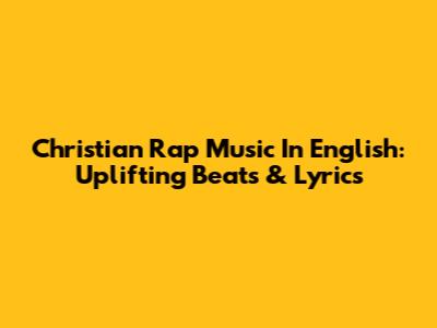 Christian Rap Music In English: Uplifting Beats & Lyrics