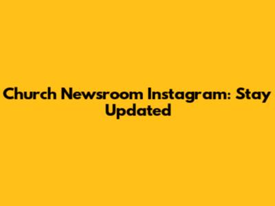 Church Newsroom Instagram: Stay Updated