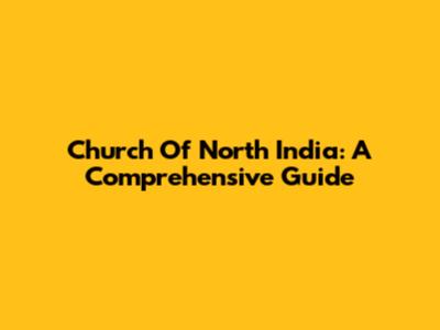 Church Of North India: A Comprehensive Guide