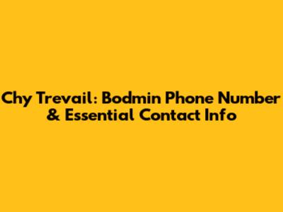Chy Trevail: Bodmin Phone Number & Essential Contact Info