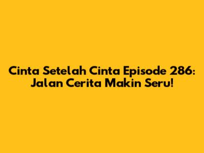 Cinta Setelah Cinta Episode 286: Jalan Cerita Makin Seru!