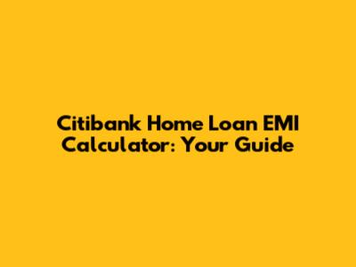 Citibank Home Loan EMI Calculator: Your Guide
