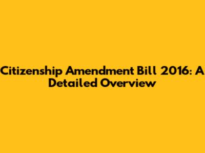 Citizenship Amendment Bill 2016: A Detailed Overview