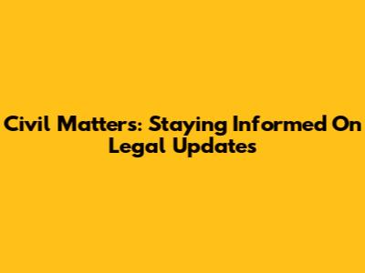 Civil Matters: Staying Informed On Legal Updates