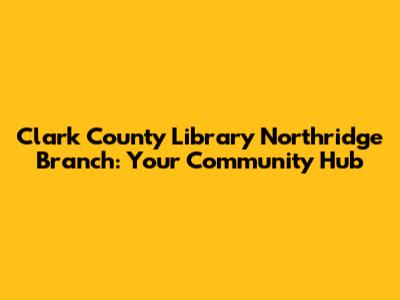 Clark County Library Northridge Branch: Your Community Hub