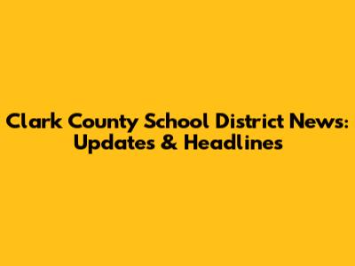 Clark County School District News: Updates & Headlines