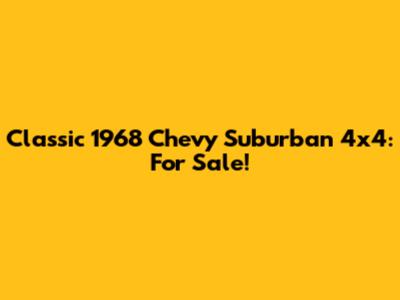 Classic 1968 Chevy Suburban 4x4: For Sale!